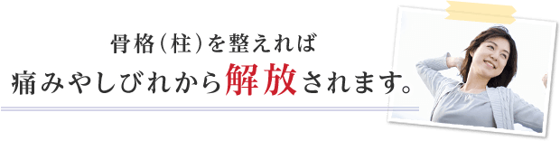 骨格（柱）を整えれば痛みやしびれから解放されます。